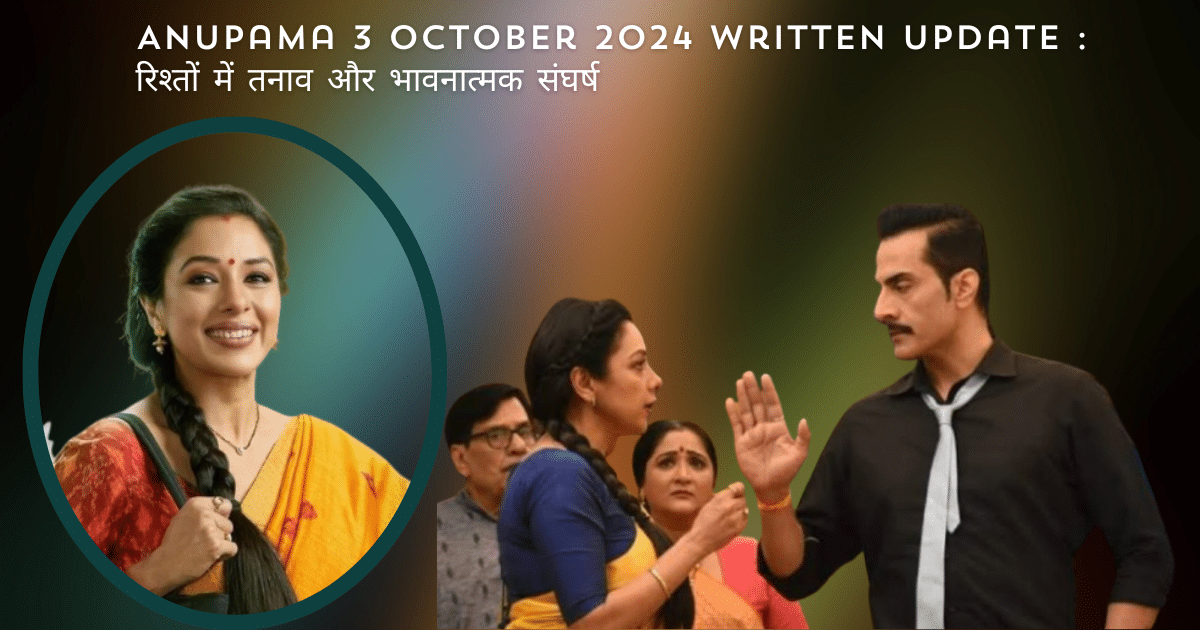 Anupama 3 October 2024 Written Update : रिश्तों में तनाव और भावनात्मक संघर्ष