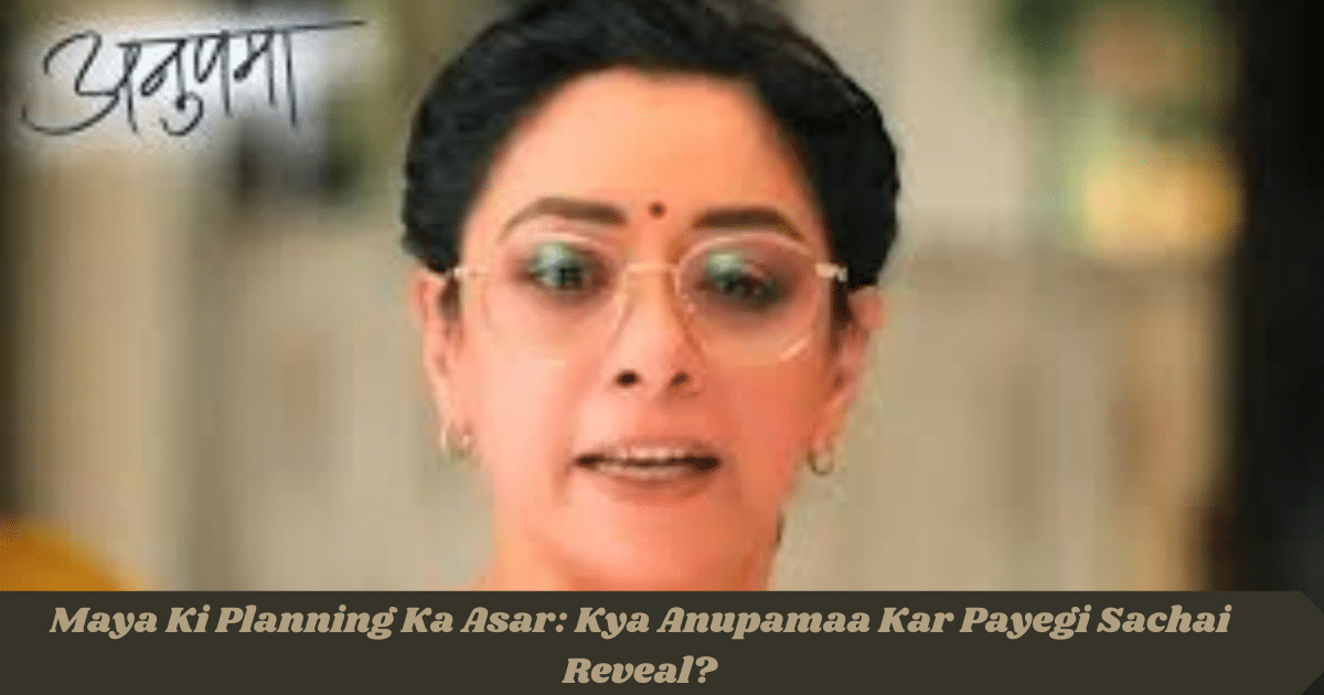 Maya Ki Planning Ka Asar: Kya Anupamaa Kar Payegi Sachai Reveal?